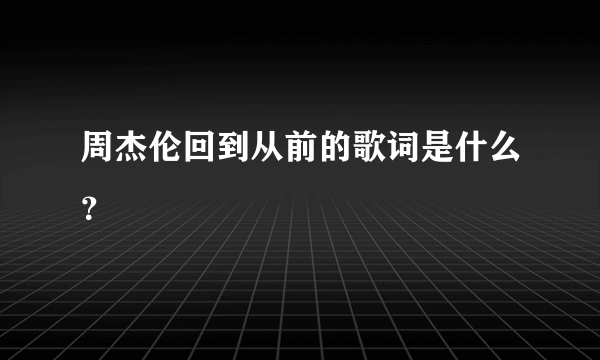 周杰伦回到从前的歌词是什么？