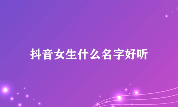 抖音女生什么名字好听