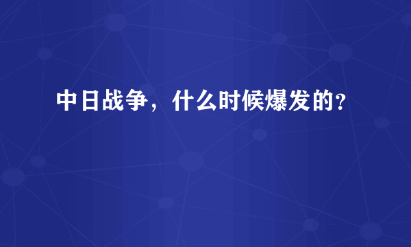 中日战争，什么时候爆发的？