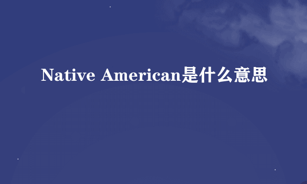 Native American是什么意思