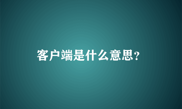 客户端是什么意思？