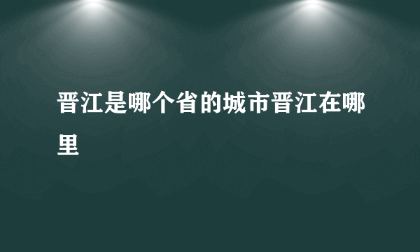 晋江是哪个省的城市晋江在哪里