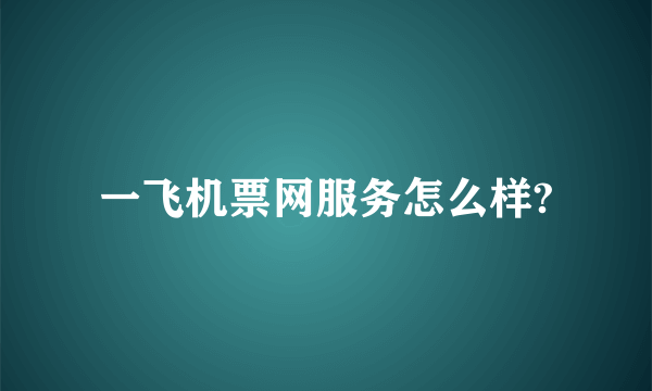 一飞机票网服务怎么样?