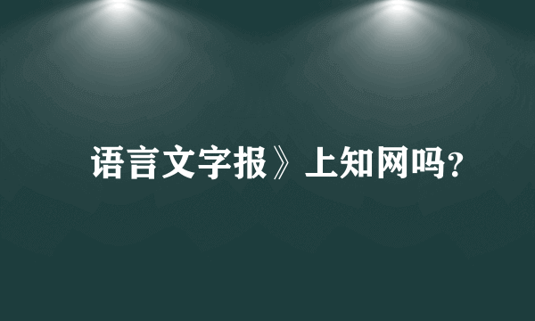 巜语言文字报》上知网吗？