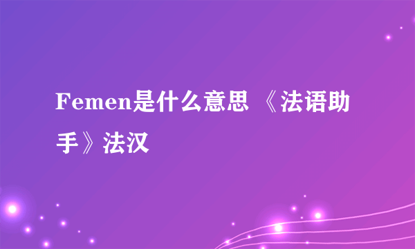 Femen是什么意思 《法语助手》法汉