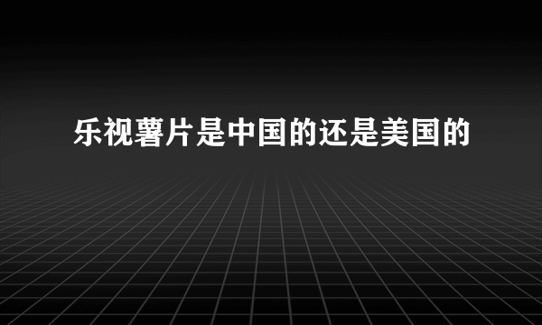 乐视薯片是中国的还是美国的