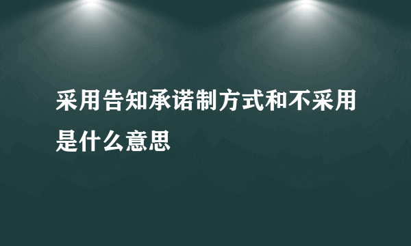 采用告知承诺制方式和不采用是什么意思