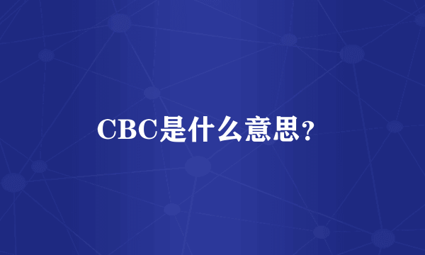 CBC是什么意思？