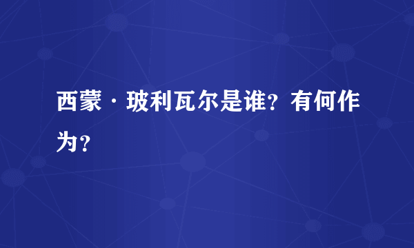 西蒙·玻利瓦尔是谁？有何作为？