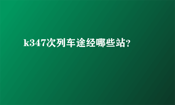 k347次列车途经哪些站？