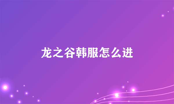 龙之谷韩服怎么进