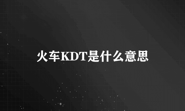 火车KDT是什么意思