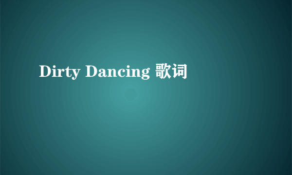 Dirty Dancing 歌词