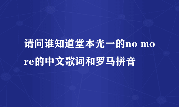 请问谁知道堂本光一的no more的中文歌词和罗马拼音