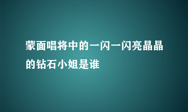 蒙面唱将中的一闪一闪亮晶晶的钻石小姐是谁