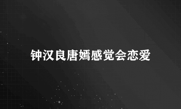 钟汉良唐嫣感觉会恋爱