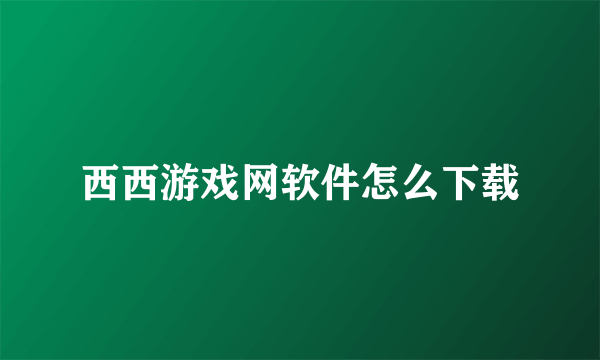 西西游戏网软件怎么下载