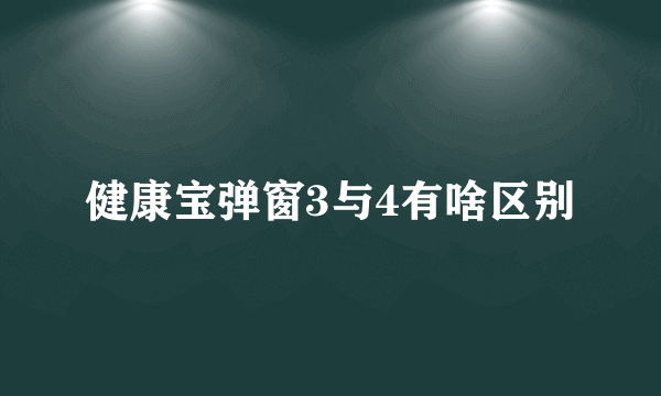 健康宝弹窗3与4有啥区别