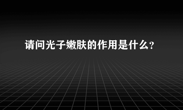 请问光子嫩肤的作用是什么？