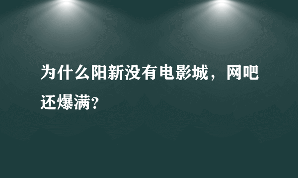 为什么阳新没有电影城，网吧还爆满？