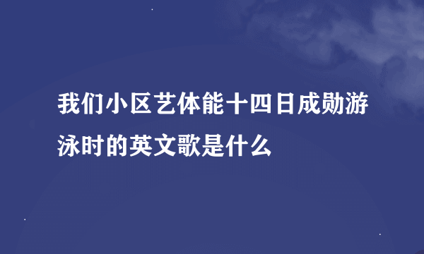 我们小区艺体能十四日成勋游泳时的英文歌是什么