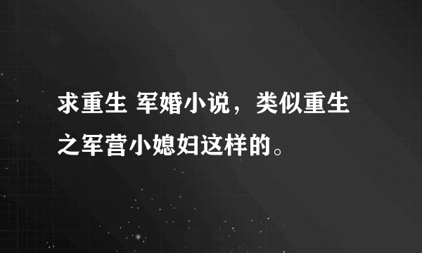 求重生 军婚小说，类似重生之军营小媳妇这样的。