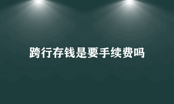 跨行存钱是要手续费吗