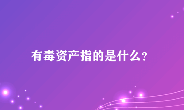 有毒资产指的是什么？