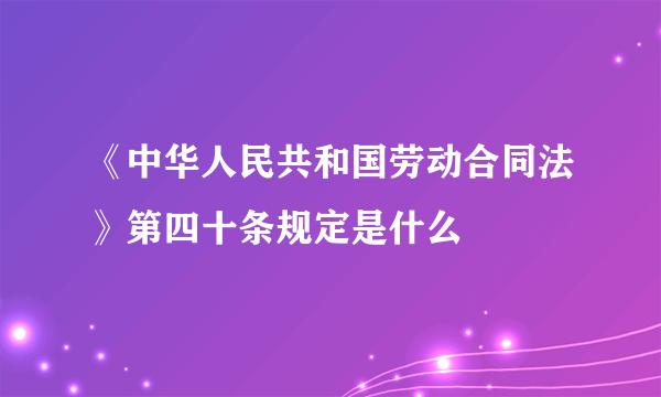 《中华人民共和国劳动合同法》第四十条规定是什么