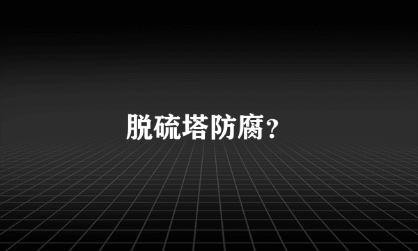 脱硫塔防腐？