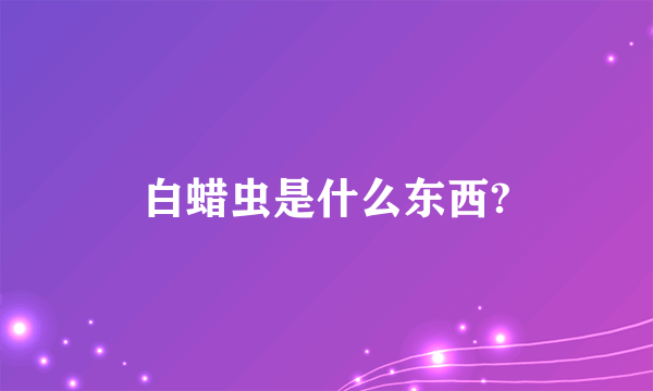 白蜡虫是什么东西?