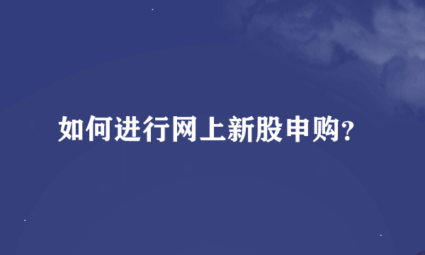 如何进行网上新股申购？