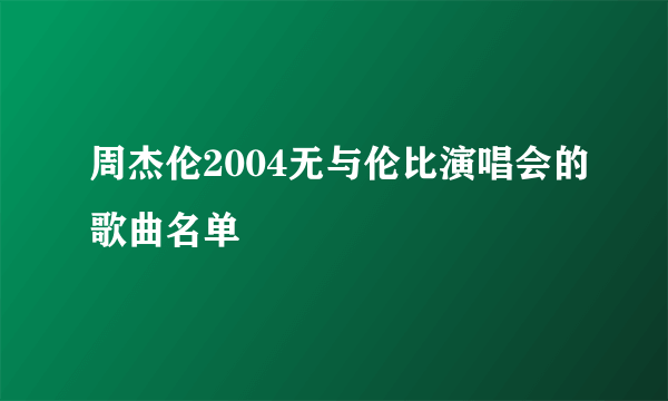 周杰伦2004无与伦比演唱会的歌曲名单