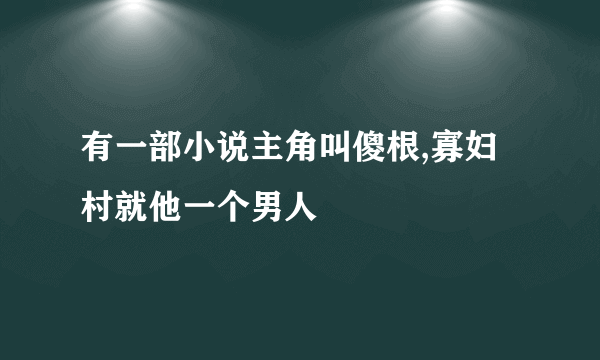 有一部小说主角叫傻根,寡妇村就他一个男人