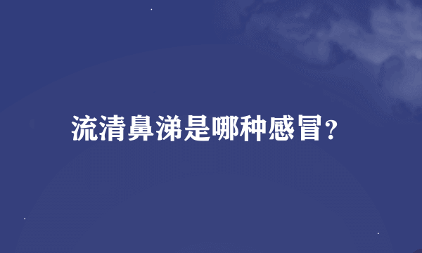 流清鼻涕是哪种感冒？