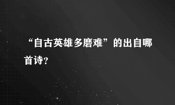 “自古英雄多磨难”的出自哪首诗？