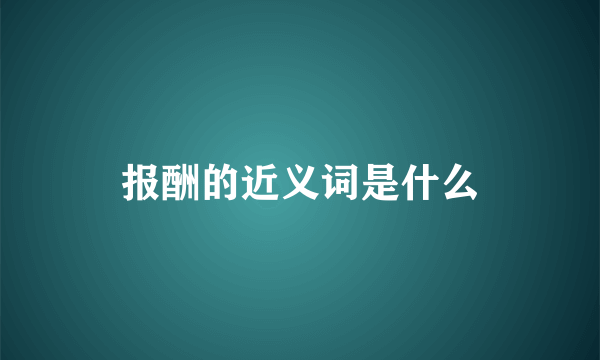 报酬的近义词是什么