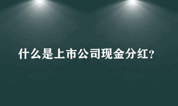 什么是上市公司现金分红？