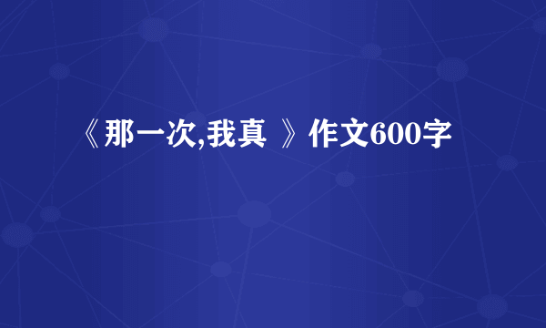 《那一次,我真 》作文600字