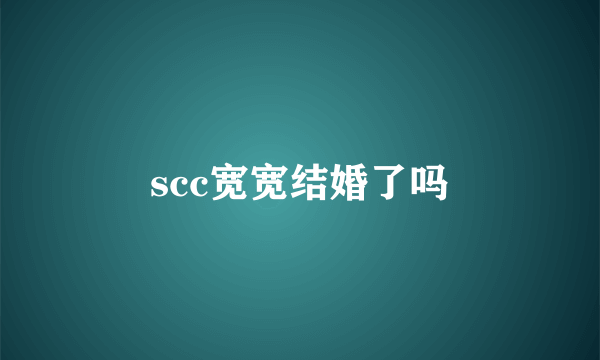 scc宽宽结婚了吗