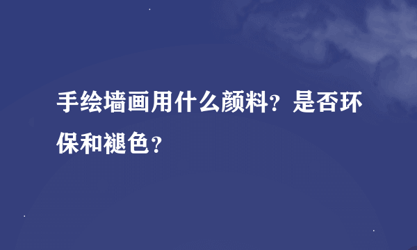 手绘墙画用什么颜料？是否环保和褪色？