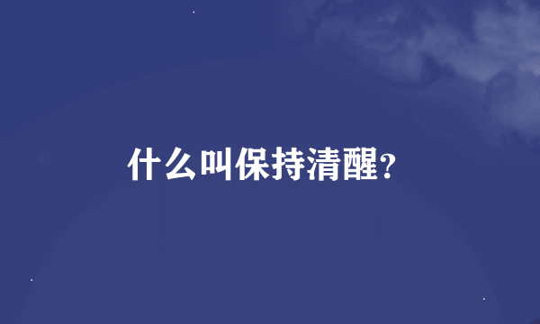 什么叫保持清醒？