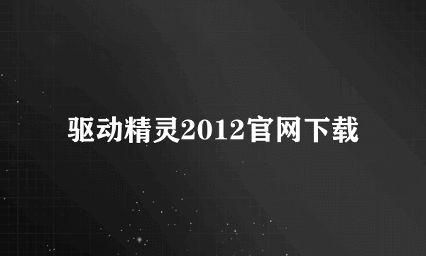 驱动精灵2012官网下载