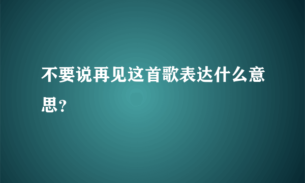 不要说再见这首歌表达什么意思？