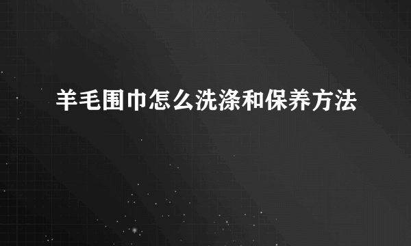 羊毛围巾怎么洗涤和保养方法