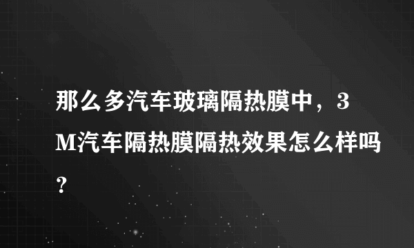 那么多汽车玻璃隔热膜中，3M汽车隔热膜隔热效果怎么样吗？