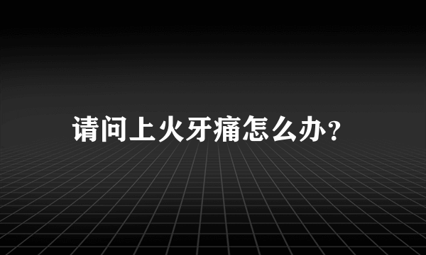 请问上火牙痛怎么办？