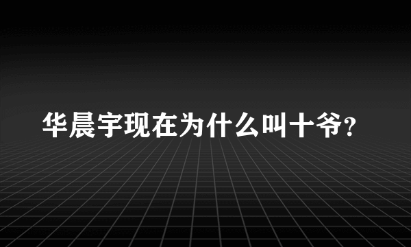 华晨宇现在为什么叫十爷？