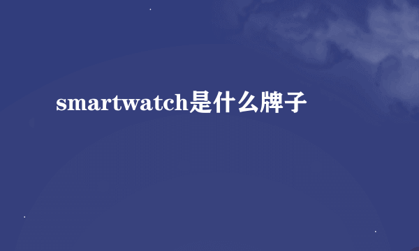 smartwatch是什么牌子