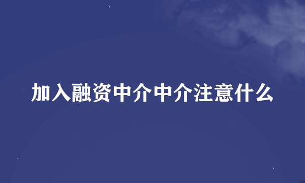 加入融资中介中介注意什么